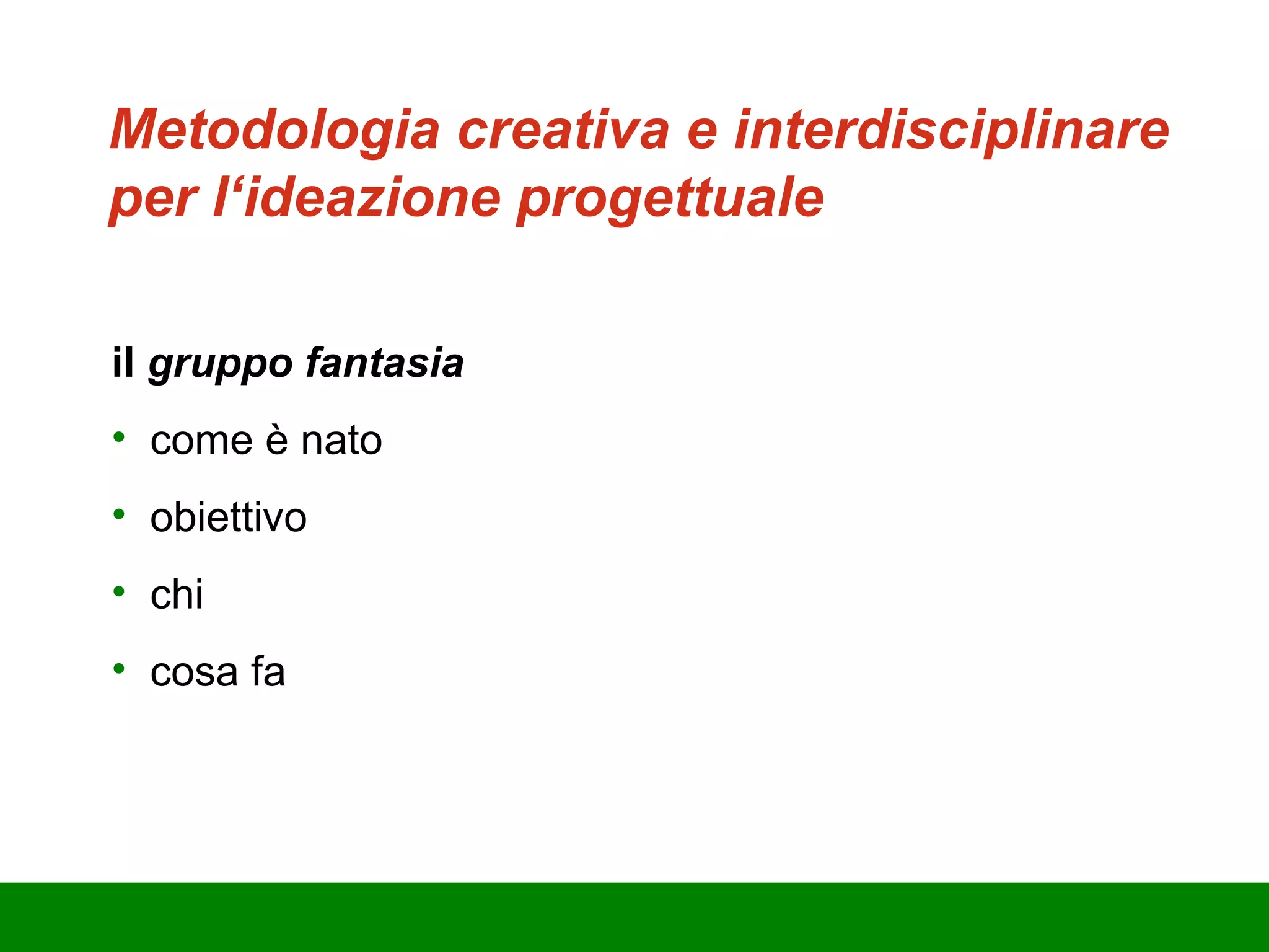 il  gruppo fantasia c ome è nato o biettivo chi c osa fa Metodologia creativa e interdisciplinare per l‘ideazione progettuale 