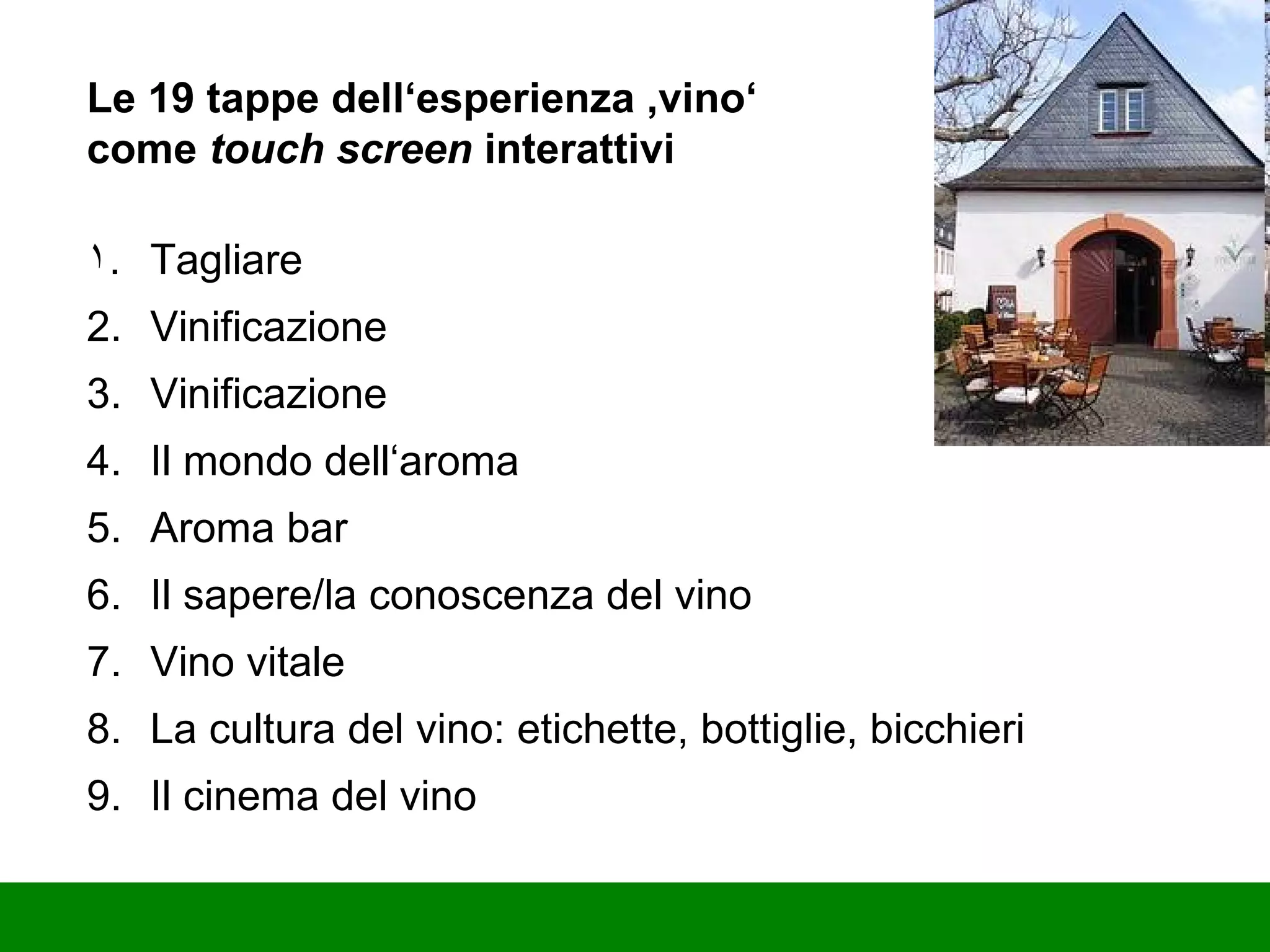 Tagliare Vinificazione Vinificazione Il mondo dell‘aroma Aroma bar Il sapere/la conoscenza del vino Vino vitale La cultura del vino: etichette, bottiglie, bicchieri Il cinema del vino Le 19 tappe dell‘esperienza ‚vino‘ come  touch screen  interattivi 