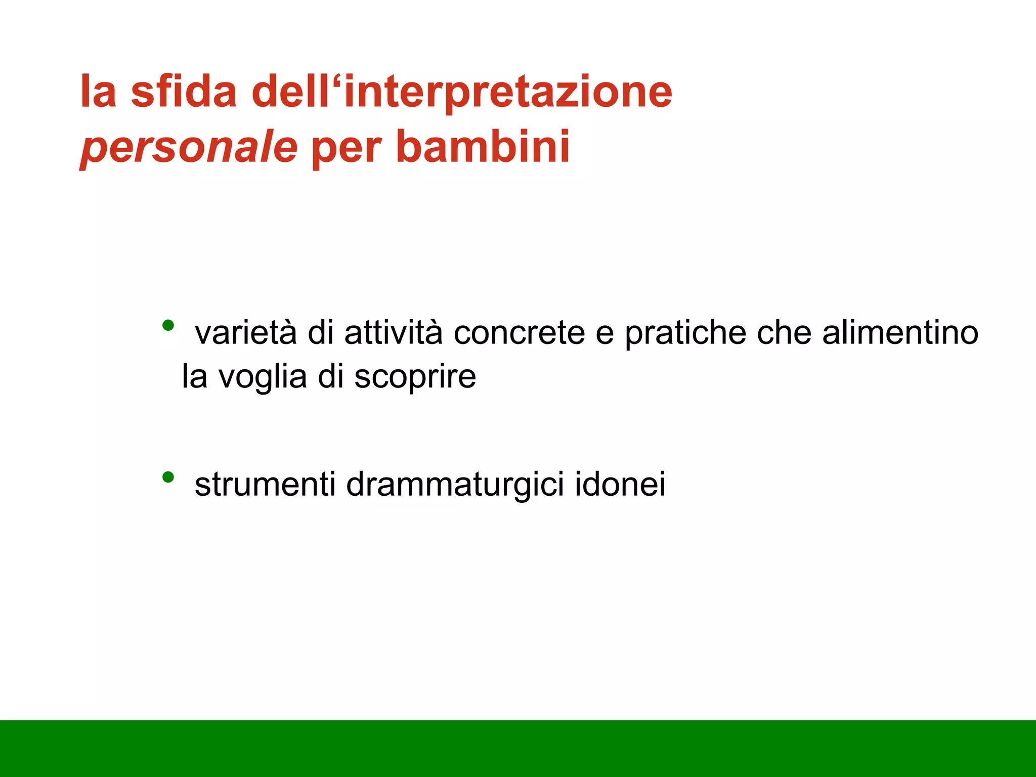 v arietà di attività concrete e pratiche che alimentino la voglia di scoprire strumenti drammaturgici idonei l a sfida dell‘interpretazione  personale  per bambini  