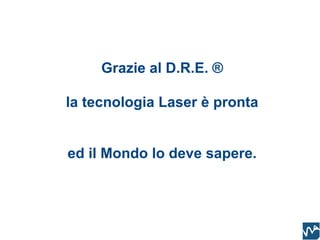 Grazie al D.R.E. ®

la tecnologia Laser è pronta


ed il Mondo lo deve sapere.
 