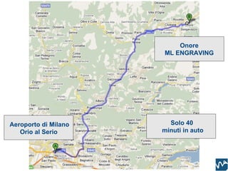 Onore
                      ML ENGRAVING




Aeroporto di Milano     Solo 40
   Orio al Serio      minuti in auto
 