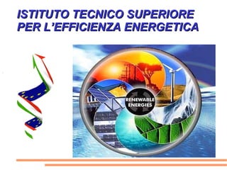 ISTITUTO TECNICO SUPERIOREISTITUTO TECNICO SUPERIORE
PER LPER L’’EFFICIENZA ENERGETICAEFFICIENZA ENERGETICA
 