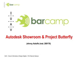 Autodesk Showroom & Project Butterfly Johnny Astolfo (mat. 269176) IUAV – Corso di Informatica e Disegno Digitale – Prof. Maurizio Galluzzo 