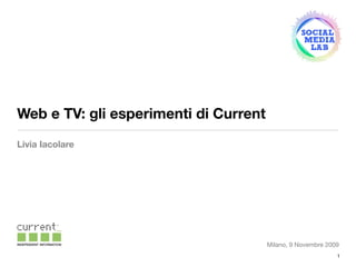 Web e TV: gli esperimenti di Current
Livia Iacolare




                                       Milano, 9 Novembre 2009
                                                             1
 