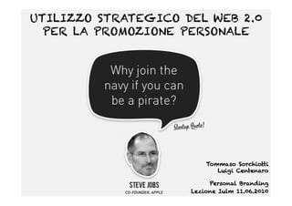 UTILIZZO STRATEGICO DEL WEB 2.0
  PER LA PROMOZIONE PERSONALE




                         Tommaso Sorchiotti
                            Luigi Centenaro

                          Personal Branding
                     Lezione Iulm 11.06.2010
 