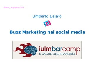 Buzz Marketing nei social media Milano, 8 giugno 2010 Umberto Lisiero 