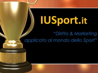 IUSport.it
             “Diritto & Marketing
applicato al mondo dello Sport”
 