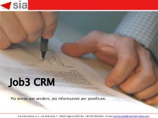 Job3 CRM
Più tempo per vendere, più informazioni per pianificare.



    Sia informatica s.r.l. - via Germania 7 - 35010 Vigonza (PD) Tel. +39 049 7962100 - E-mail commerciale@siainformatica.com
 