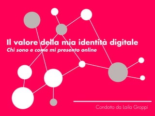 Il valore della mia identità digitale
Chi sono e come mi presento online
Condotto da Laila Groppi
 
