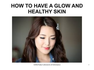 JollibeYadao Laboratorio di Informatica 1
HOW TO HAVE A GLOW AND
HEALTHY SKIN
 