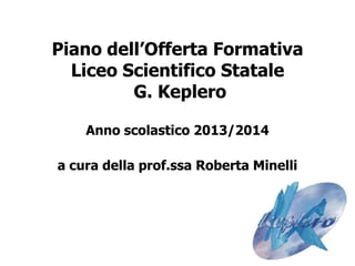Piano dell’Offerta Formativa
Liceo Scientifico Statale
G. Keplero
Anno scolastico 2013/2014
a cura della prof.ssa Roberta Minelli
 