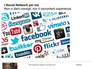 I Social Network per me
Non vi darò consigli, ma vi racconterò esperienze

Antonio Musumeci. Catania, 27 novembre 2013

#KitMe20

 