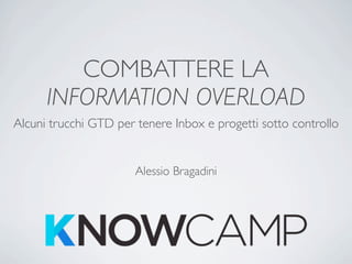 COMBATTERE LA
      INFORMATION OVERLOAD
Alcuni trucchi GTD per tenere Inbox e progetti sotto controllo


                       Alessio Bragadini
 