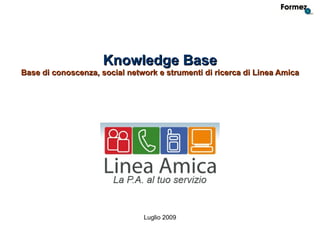 Knowledge Base
Base di conoscenza, social network e strumenti di ricerca di Linea Amica




                               Luglio 2009
 