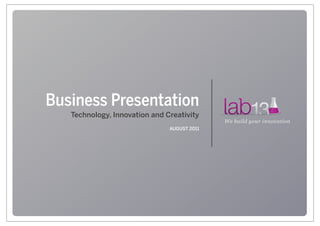 Business Presentation
   Technology, Innovation and Creativity
                                             We build your innovation
                               AUGUST 2011
 