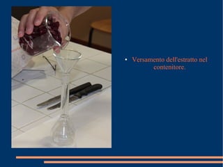 ● Versamento dell'estratto nel
contenitore.
 