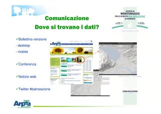 Comunicazione
Dove si trovano i dati?
Bollettino versione
- desktop
- mobile
Conferenza
Notizie web
Twitter #balneazione
 