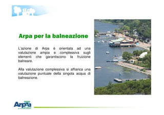 L’azione di Arpa è orientata ad una
valutazione ampia e complessiva sugli
elementi che garantiscono la fruizione
balneare....