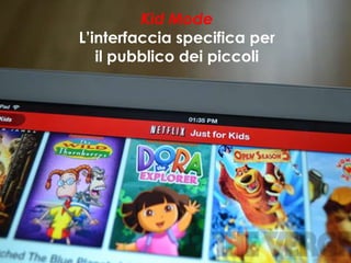 Kid Mode
L’interfaccia specifica per
   il pubblico dei piccoli
 