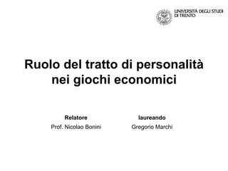 Ruolo del tratto di personalità
nei giochi economici
Relatore laureando
Prof. Nicolao Bonini Gregorio Marchi
 