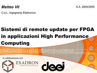 Sistemi di remote update per FPGA in applicazioni High Performance Computing Matteo Vit C.d.L. Ingegneria Elettronica A.A. 2004/2005 In collaborazione con 