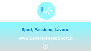 www.LavorarenelloSport.it
Sport, Passione, Lavoro.
 