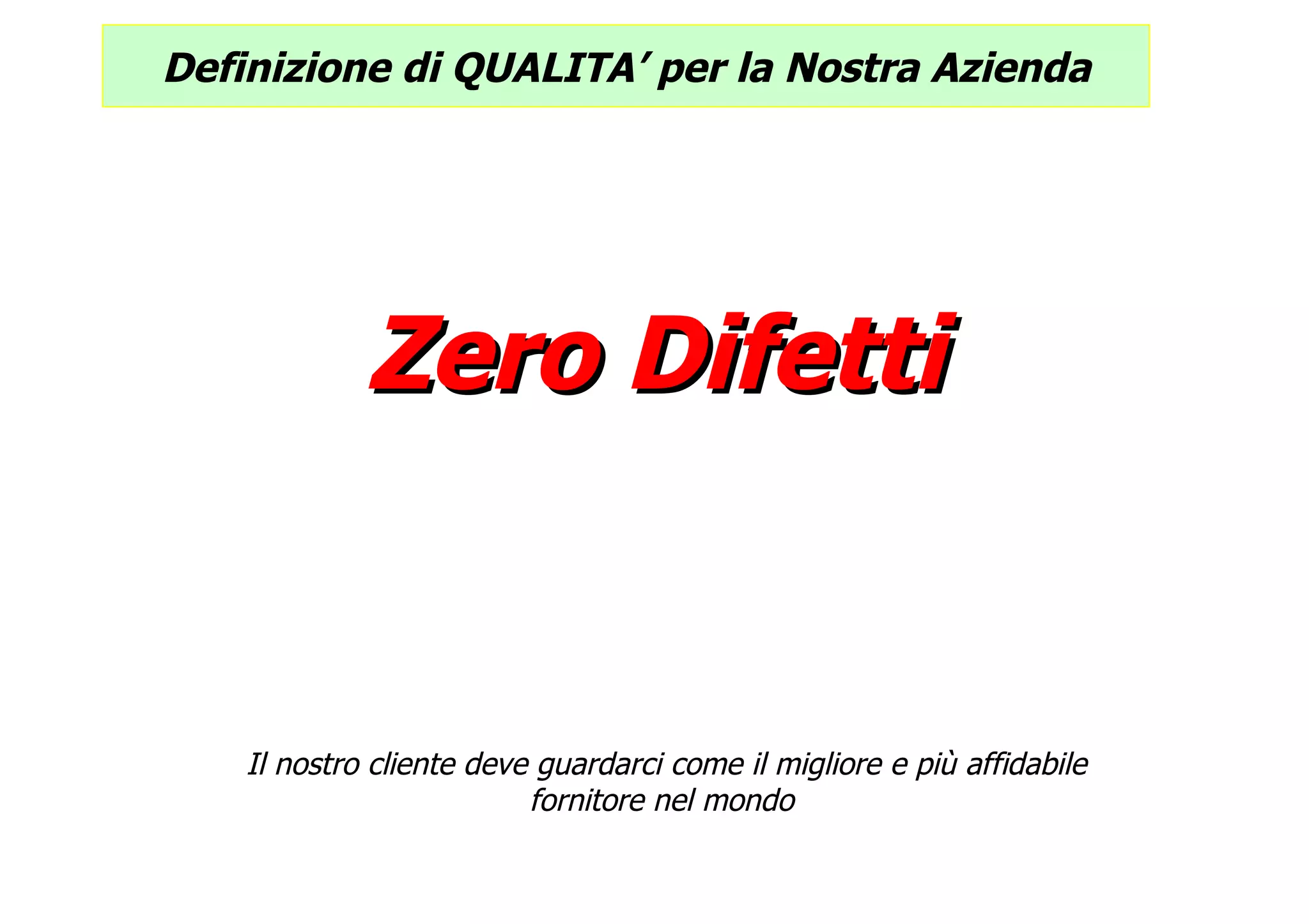 Zero Difetti Il nostro cliente deve guardarci come il migliore e più affidabile fornitore nel mondo  Definizione di QUALITA’ per la Nostra Azienda 