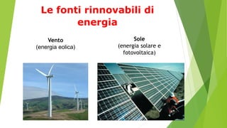 Le fonti rinnovabili di
energia
Vento
(energia eolica)
Sole
(energia solare e
fotovoltaica)
 