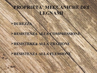 PROPRIETA’ MECCANICHE DEI
LEGNAMI
DUREZZADUREZZA
RESISTENZA ALLA COMPRESSIONERESISTENZA ALLA COMPRESSIONE
RESISTENZA ALLA TRAZIONERESISTENZA ALLA TRAZIONE
RESISTENZA ALLA FLESSIONERESISTENZA ALLA FLESSIONE
 