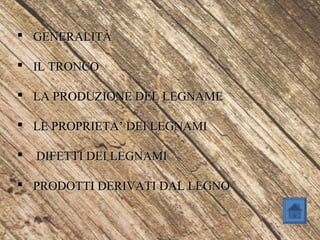  GENERALITÀGENERALITÀ
 IL TRONCOIL TRONCO
 LA PRODUZIONE DEL LEGNAMELA PRODUZIONE DEL LEGNAME
 LE PROPRIETA’ DEI LEGNAMILE PROPRIETA’ DEI LEGNAMI
 DIFETTI DEI LEGNAMIDIFETTI DEI LEGNAMI
 PRODOTTI DERIVATI DAL LEGNOPRODOTTI DERIVATI DAL LEGNO
 