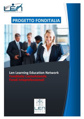PROGETTO FONDITALIA




Len Learning Education Network
Fonditalia ContoAziende
Fondi Inteprofessionali
 