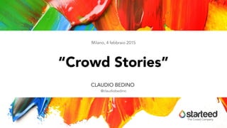 The Crowd Company
CLAUDIO BEDINO
@claudiobedino
“Crowd Stories”
Milano, 4 febbraio 2015
 