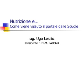 Nutrizione e… Come viene vissuto il portale dalle Scuole rag. Ugo Lessio  Presidente F.I.S.M. PADOVA 