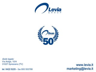 Sede legale:
Via Adige, 10/A
31027 Spresiano (TV)                    www.levia.it
tel. 0422 5225 – fax 800 553788   marketing@levia.it
                                                 20
 