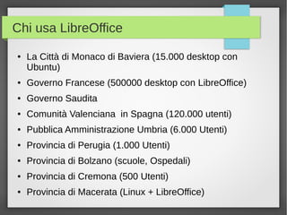 Chi usa LibreOffice
●

La Città di Monaco di Baviera (15.000 desktop con
Ubuntu)

●

Governo Francese (500000 desktop con ...