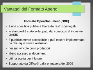 Vantaggi del Formato Aperto
Formato OpenDocument (ODF)
●

●

●

è una specifica pubblica libera da restrizioni legali
lo s...