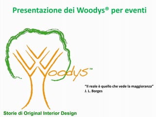 Presentazione dei Woodys® per eventi




                                     “Il reale è quello che vede la maggioranza”
                                     J. L. Borges




Storie di Original Interior Design
 