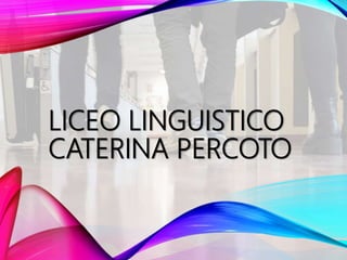 LICEO LINGUISTICO
CATERINA PERCOTO
 