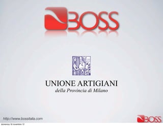 UNIONE ARTIGIANI
                                della Provincia di Milano




  http://www.bossitalia.com
domenica 18 novembre 12
 