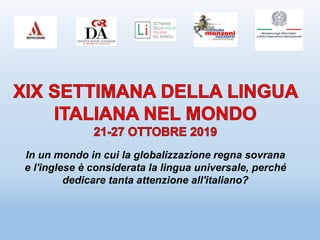 In un mondo in cui la globalizzazione regna sovrana
e l'inglese è considerata la lingua universale, perché
dedicare tanta attenzione all'italiano?
 