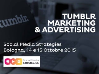 TUMBLR
MARKETING
& ADVERTISING
Social Media Strategies
Bologna, 14 e 15 Ottobre 2015
 