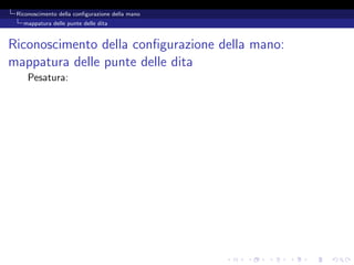 Riconoscimento della conﬁgurazione della mano
   mappatura delle punte delle dita



Riconoscimento della conﬁgurazione della mano:
mappatura delle punte delle dita
     Pesatura:
 
