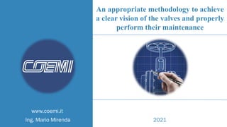 www.coemi.it
An appropriate methodology to achieve
a clear vision of the valves and properly
perform their maintenance
Ing. Mario Mirenda 2021
 