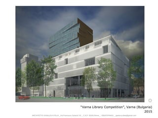 “Varna Library Competition”, Varna (Bulgaria)
2015
ARCHITETTO GIANLUCA D’ELIA _Via Francesco Zanardi 3-E _ C.A.P. 00155 Roma _ +393470764431 _ gianluca.delia@gmail.com
 