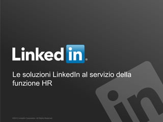 Le soluzioni LinkedIn al servizio della
funzione HR
©2012 LinkedIn Corporation. All Rights Reserved.
 