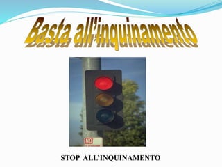 STOP ALL’INQUINAMENTO
 