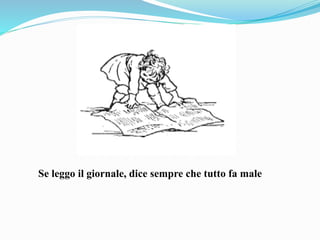 Se leggo il giornale, dice sempre che tutto fa male
 