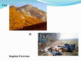 Una
di
Inquina il terreno
 