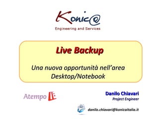 Live Backup Una nuova opportunità nell’area Desktop/Notebook Danilo Chiavari Project Engineer [email_address] 