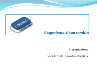 Presentazione
Michele Tecchi – Consulenze logistiche
 
